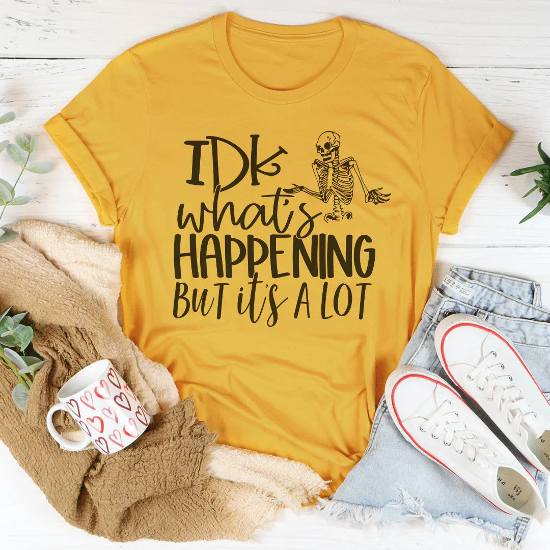 IDK What's Happing But It's A Lot Tee