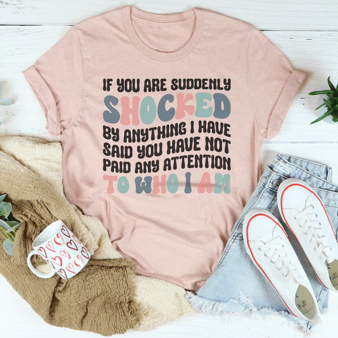 Unfiltered Sarcasm Casual Top – "If You Are Suddenly Shocked By Anything I Have Said You Have Not Paid Any Attention To Who I Am"