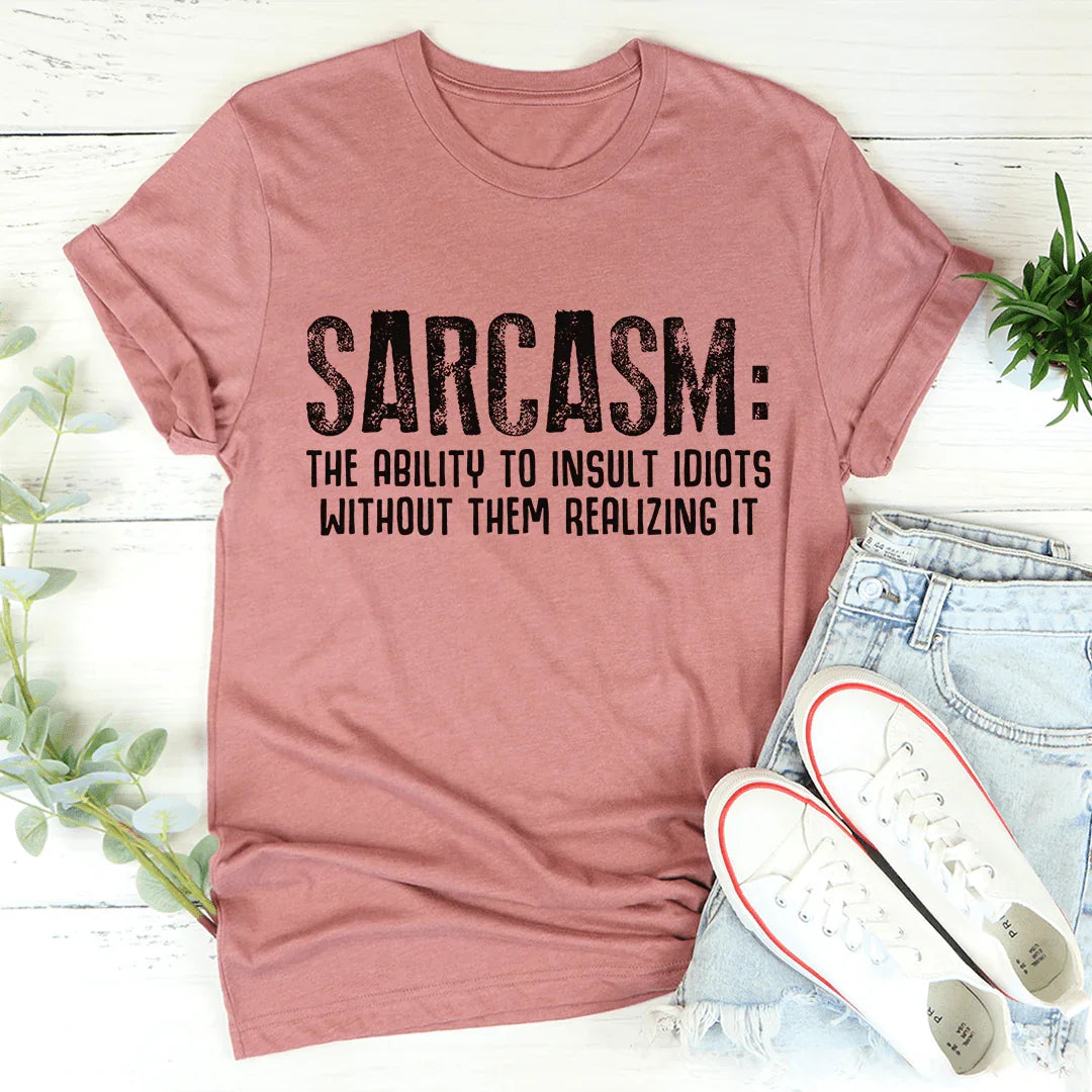 Sarcasm The Ability To Insult Idiots Without Them Realizing It Tee