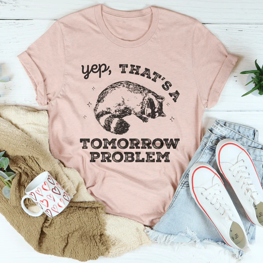 Yep That's A Tomorrow Problem Tee