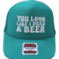 You Look Like I Need A Beer Trucker Hat