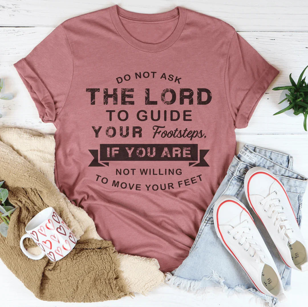 Do Not Ask The Lord To Guide Your Footsteps Tee