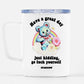 Have A Great Day Just Kidding Mug