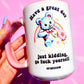 Have A Great Day Just Kidding Mug