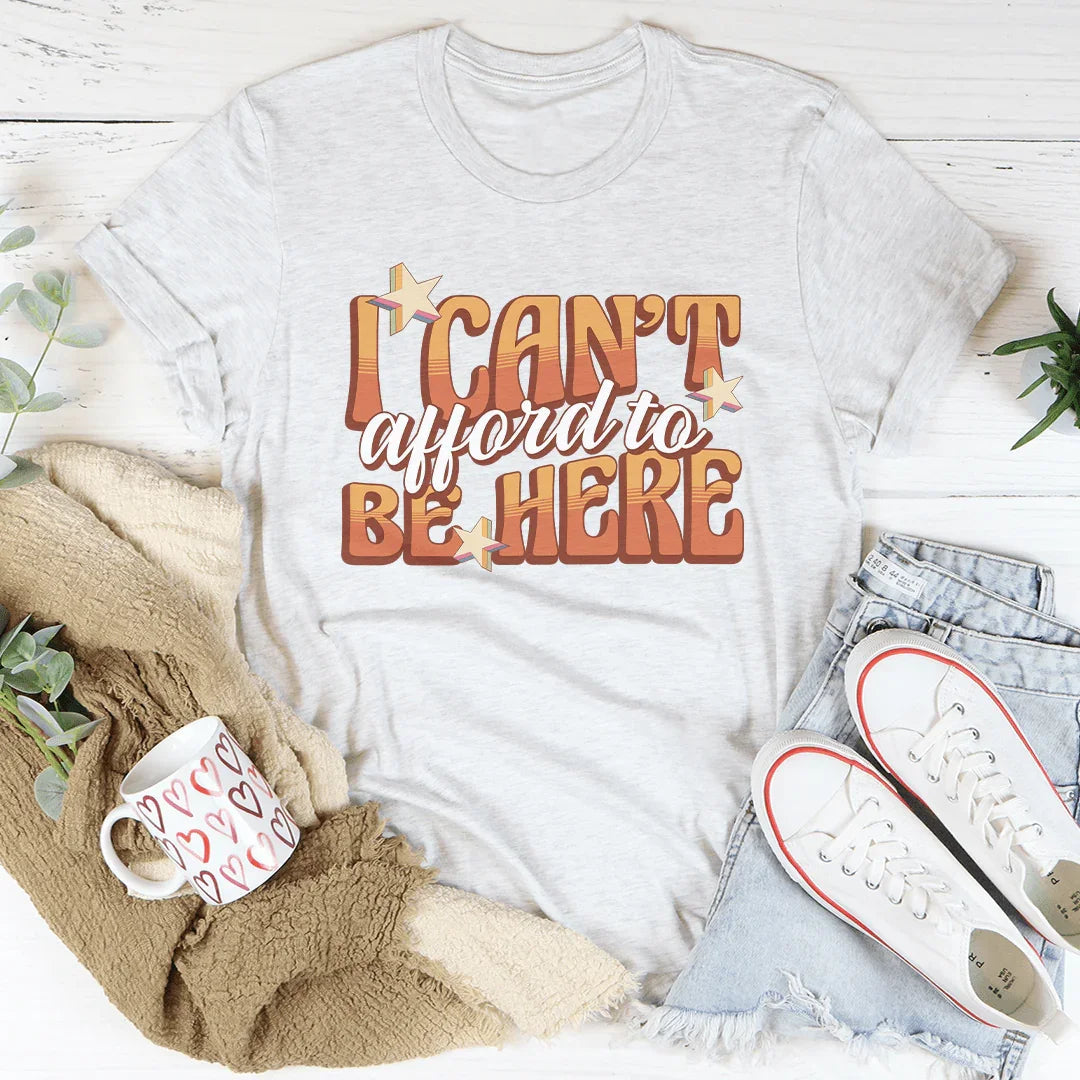 I Can't Afford To Be Here Tee