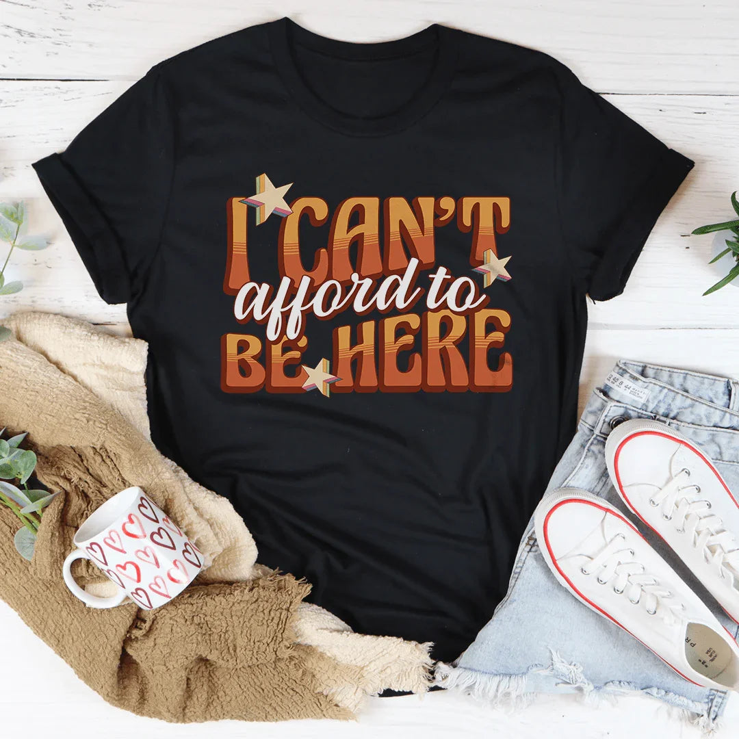 I Can't Afford To Be Here Tee