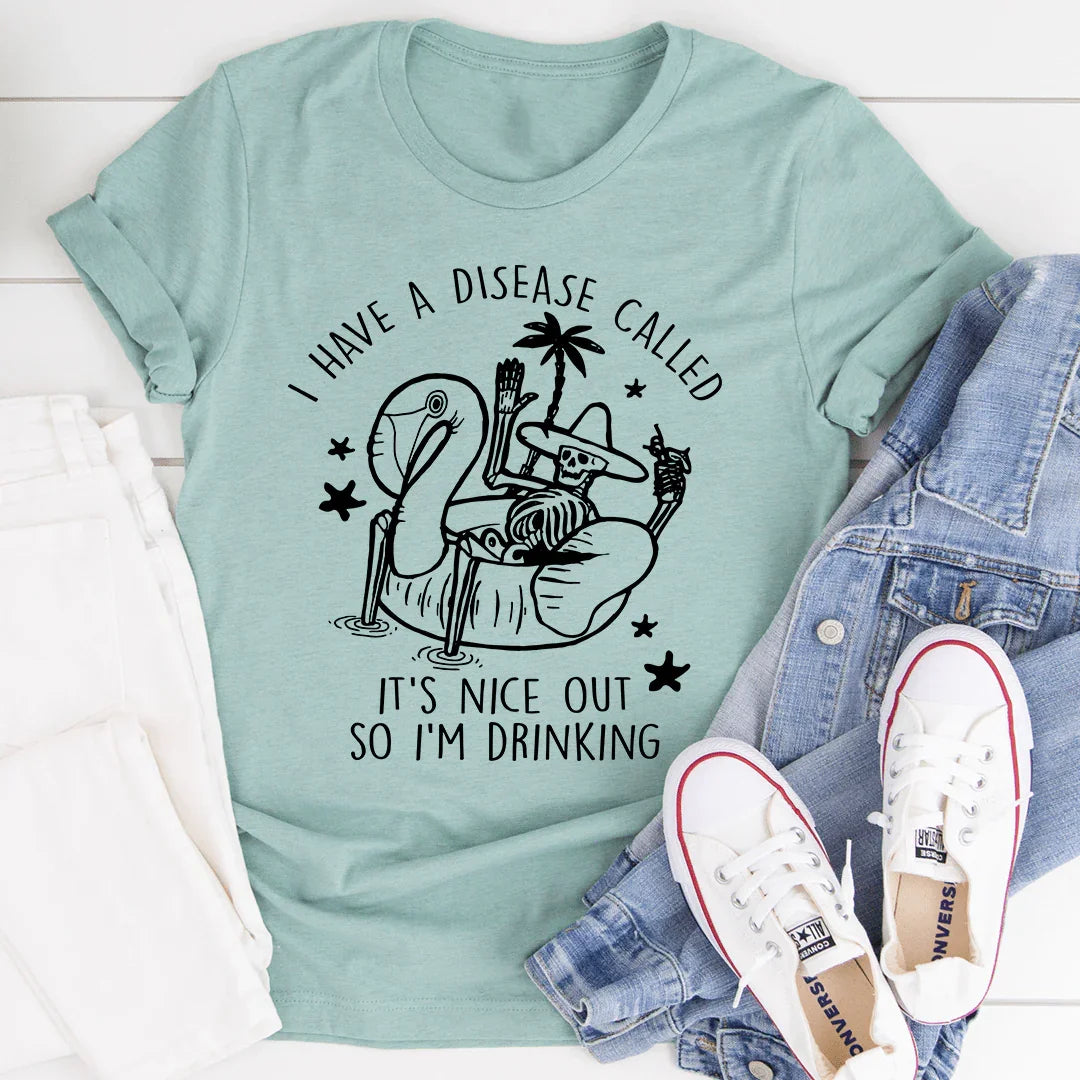 I Have A Disease Called It's Nice Out There Tee