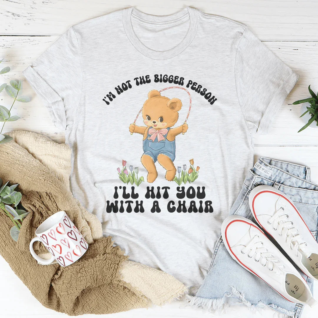 I'm Not The Bigger Person I'll Hit You With A Chair Tee