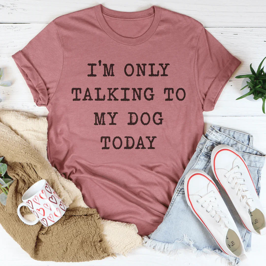 I'm Only Talking To My Dog Today Tee