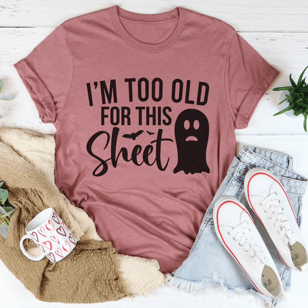 I'm Too Old For This Sheet Tee