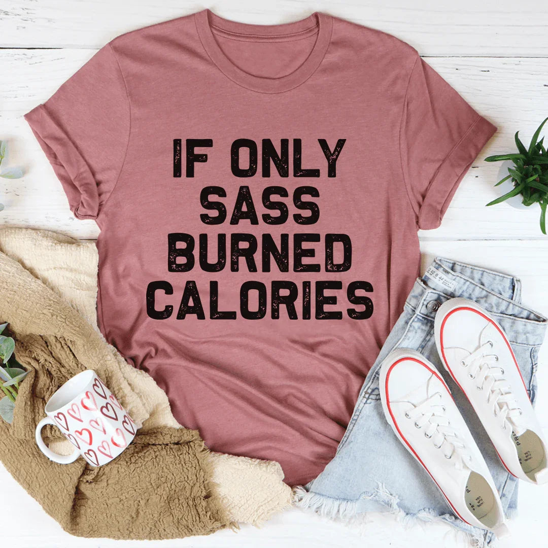 If Only Sass Burned Calories Tee