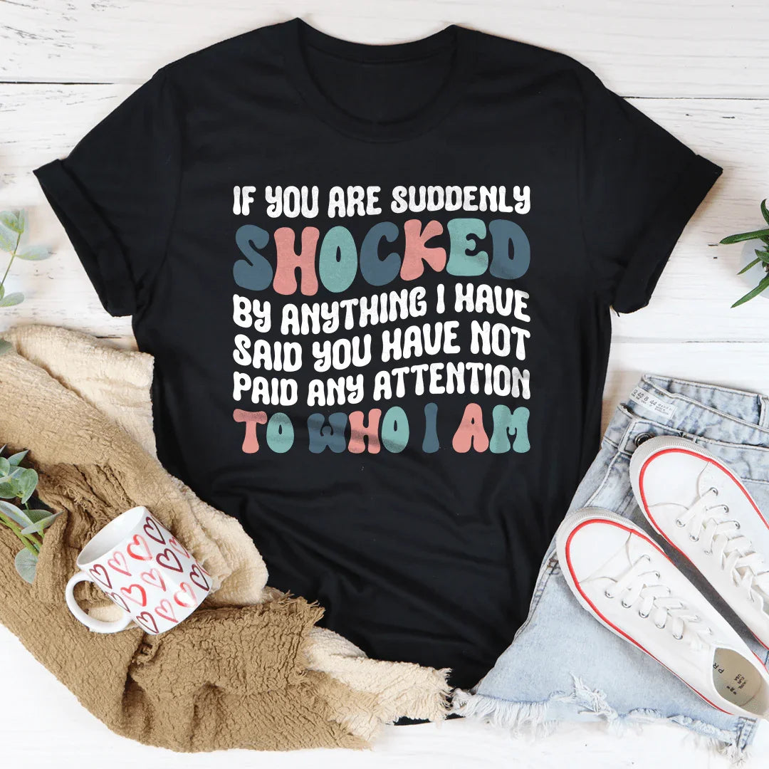 Unfiltered Sarcasm Casual Top – "If You Are Suddenly Shocked By Anything I Have Said You Have Not Paid Any Attention To Who I Am"