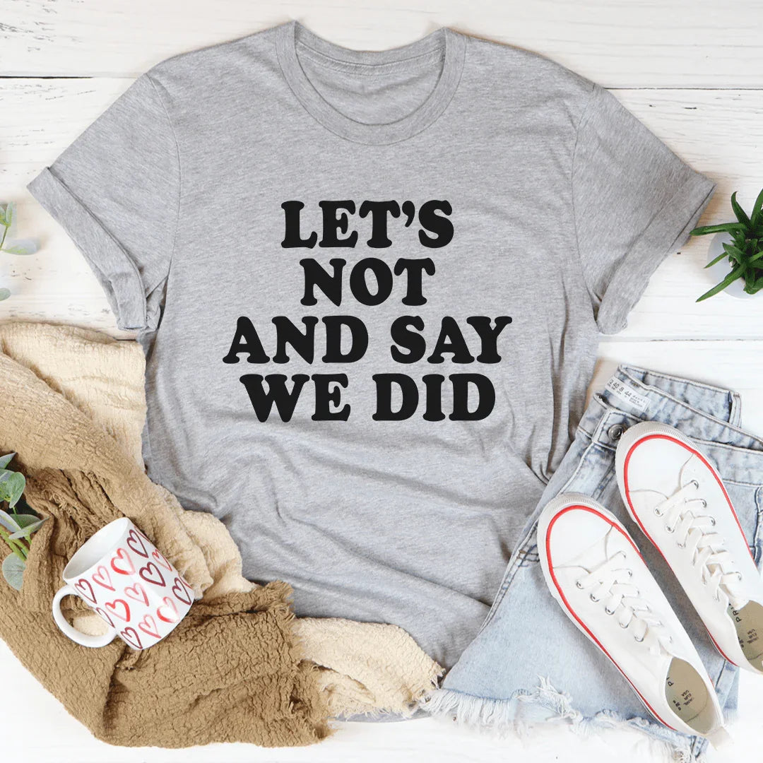 Let's Not And Say We Did Tee