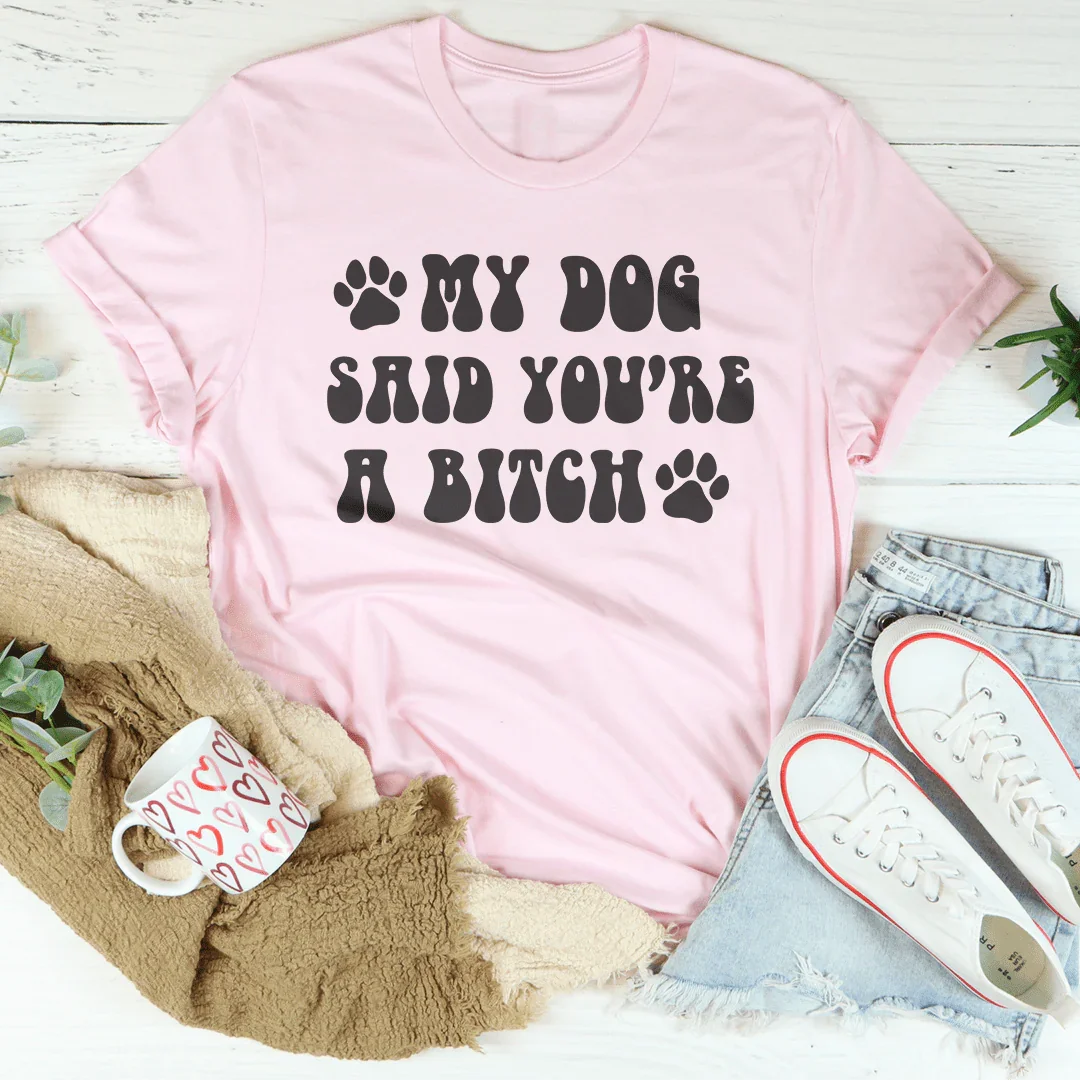 My Dog Said You're A B-tch Tee