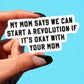 My Mom Says We Can Start A Revolution If It's Okay With Your Mom Sticker