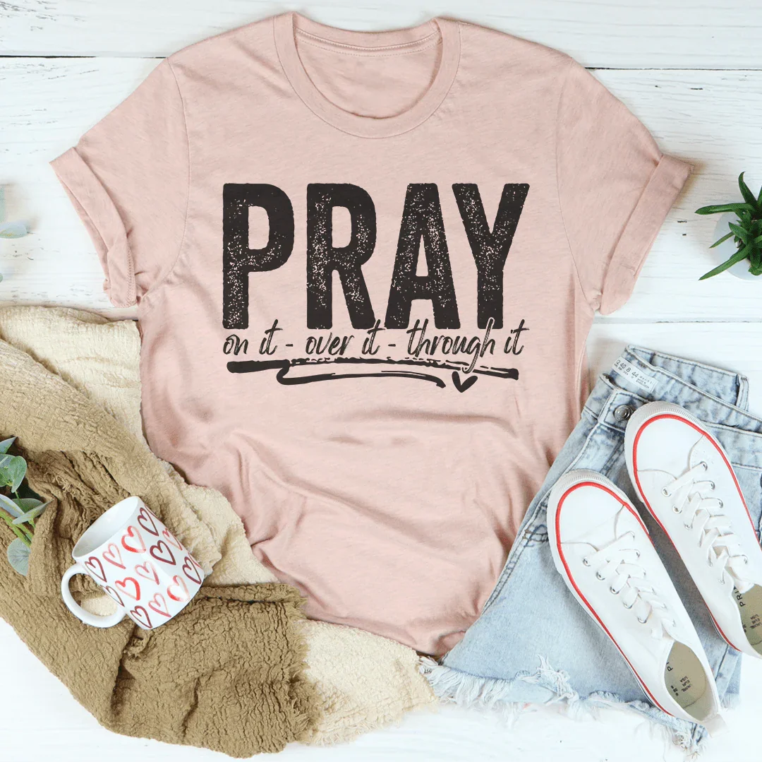 Pray On It Over It Through IT Tee