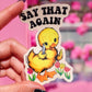 Say That Again Ducky Sticker