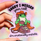 Sorry I Missed Your Call I'm Emotionally Unstable Sticker