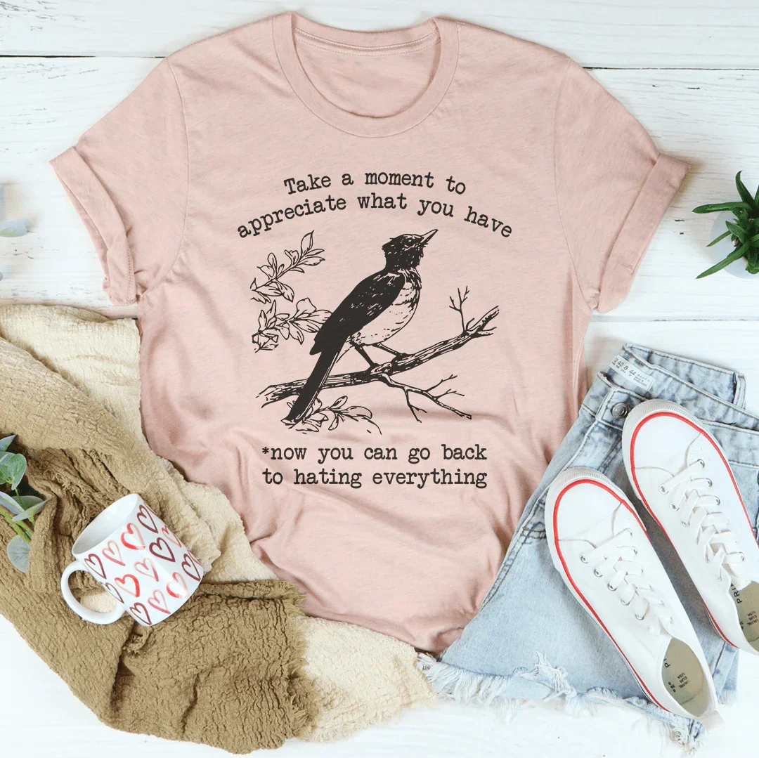 Take A Moment To Appreciate What You Have Tee