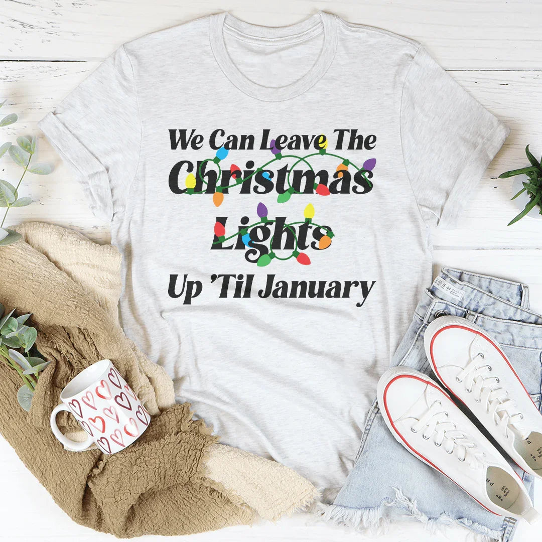 We Can Leave The Christmas Lights Up Til January Tee