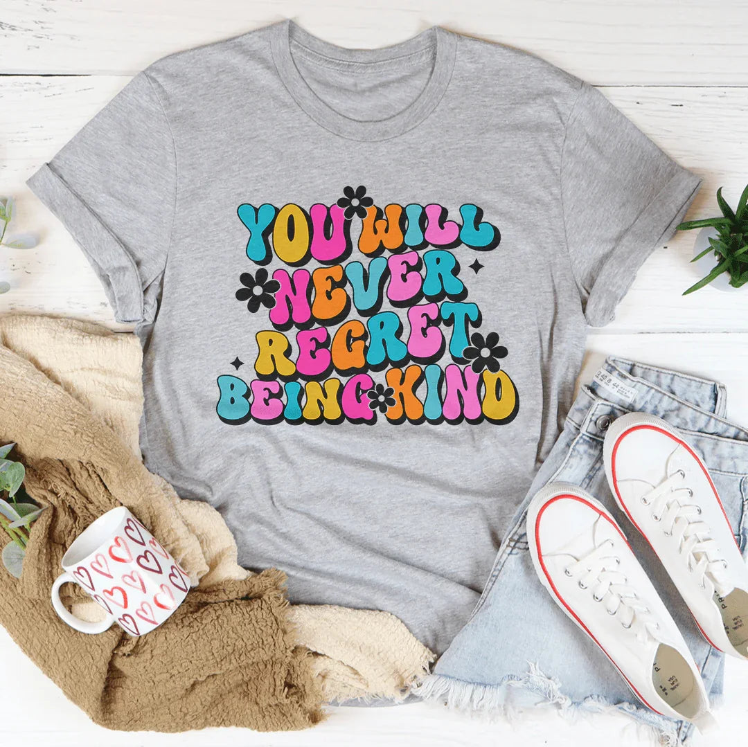 You Will Never Regret Being Kind Tee